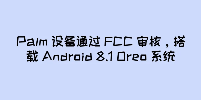 Palm 设备通过 FCC 审核，搭载 Android 8.1 Oreo 系统