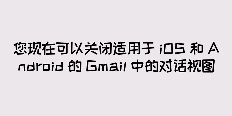 您现在可以关闭适用于 iOS 和 Android 的 Gmail 中的对话视图