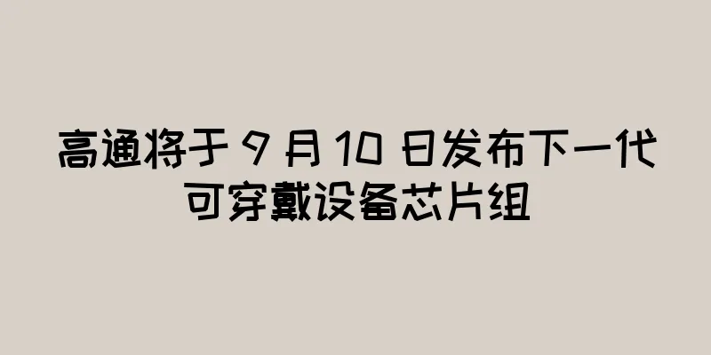 高通将于 9 月 10 日发布下一代可穿戴设备芯片组