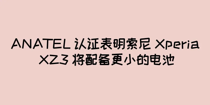ANATEL 认证表明索尼 Xperia XZ3 将配备更小的电池
