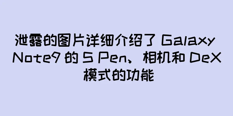 泄露的图片详细介绍了 Galaxy Note9 的 S Pen、相机和 DeX 模式的功能