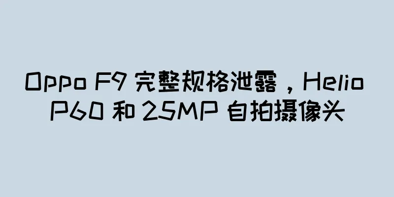 Oppo F9 完整规格泄露，Helio P60 和 25MP 自拍摄像头