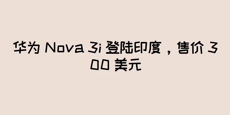 华为 Nova 3i 登陆印度，售价 300 美元