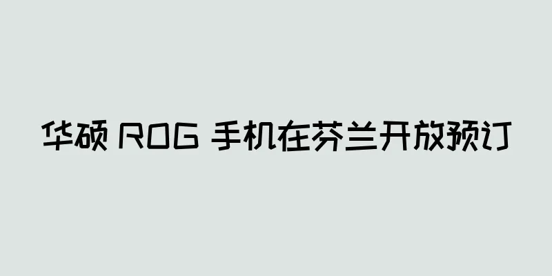 华硕 ROG 手机在芬兰开放预订