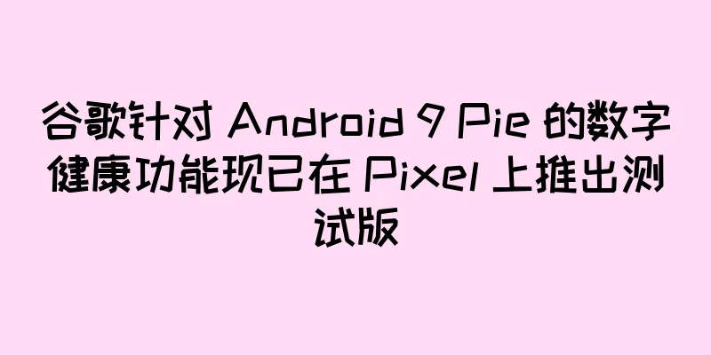 谷歌针对 Android 9 Pie 的数字健康功能现已在 Pixel 上推出测试版