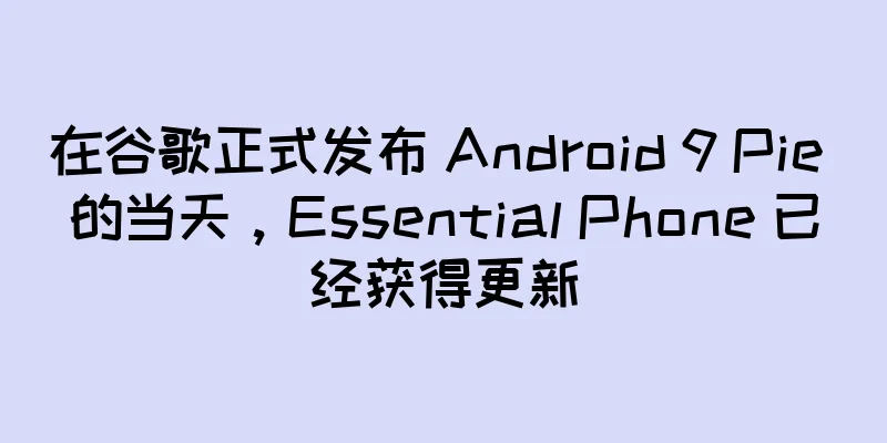 在谷歌正式发布 Android 9 Pie 的当天，Essential Phone 已经获得更新