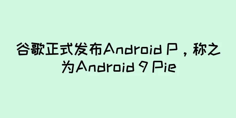 谷歌正式发布Android P，称之为Android 9 Pie