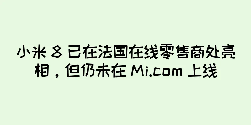 小米 8 已在法国在线零售商处亮相，但仍未在 Mi.com 上线