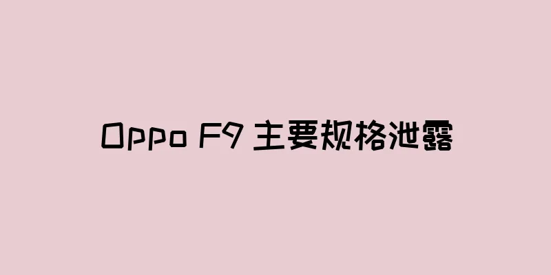 Oppo F9 主要规格泄露