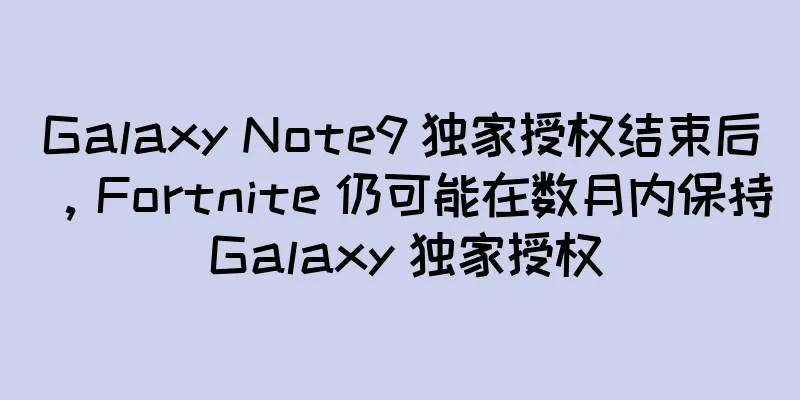 Galaxy Note9 独家授权结束后，Fortnite 仍可能在数月内保持 Galaxy 独家授权