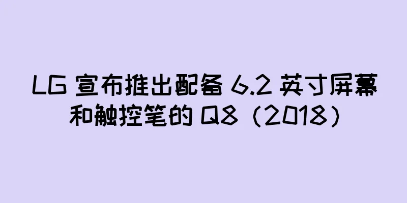 LG 宣布推出配备 6.2 英寸屏幕和触控笔的 Q8（2018）