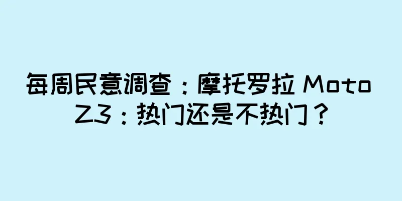 每周民意调查：摩托罗拉 Moto Z3：热门还是不热门？