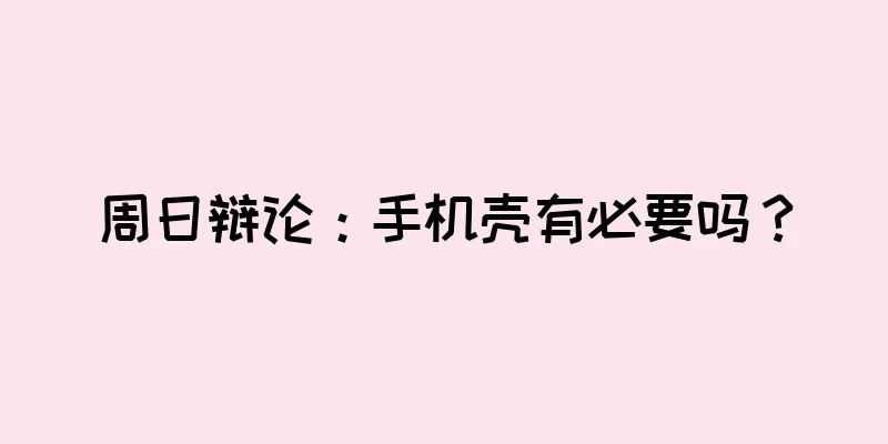 周日辩论：手机壳有必要吗？