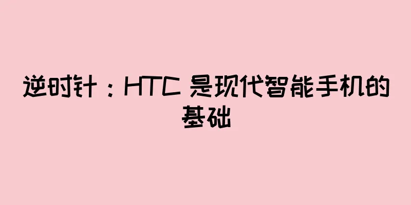 逆时针：HTC 是现代智能手机的基础