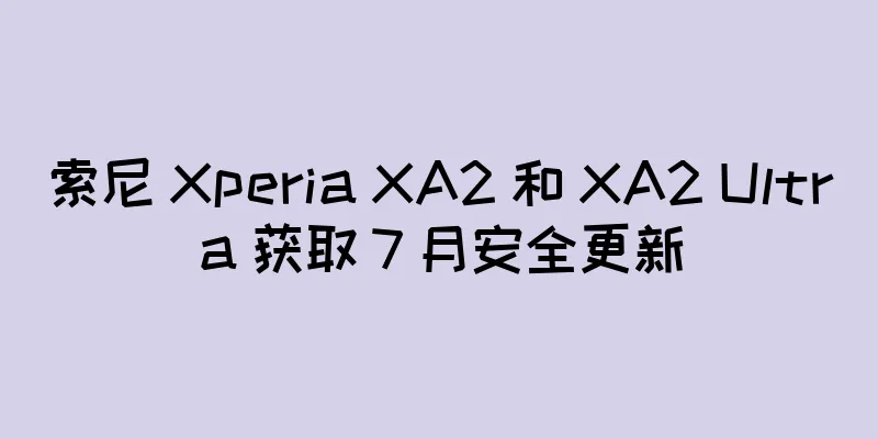 索尼 Xperia XA2 和 XA2 Ultra 获取 7 月安全更新