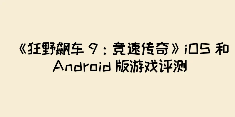 《狂野飙车 9：竞速传奇》iOS 和 Android 版游戏评测