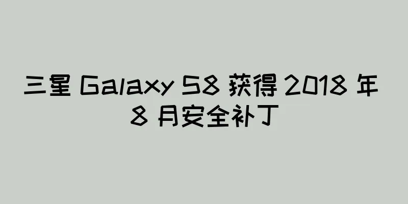 三星 Galaxy S8 获得 2018 年 8 月安全补丁