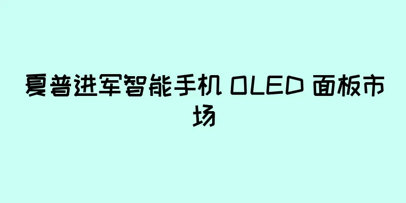 夏普进军智能手机 OLED 面板市场