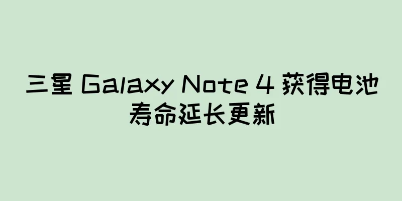 三星 Galaxy Note 4 获得电池寿命延长更新