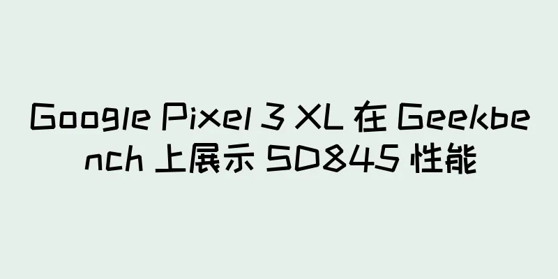Google Pixel 3 XL 在 Geekbench 上展示 SD845 性能