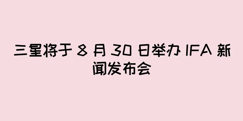 三星将于 8 月 30 日举办 IFA 新闻发布会
