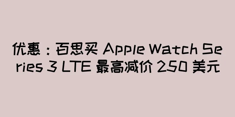 优惠：百思买 Apple Watch Series 3 LTE 最高减价 250 美元