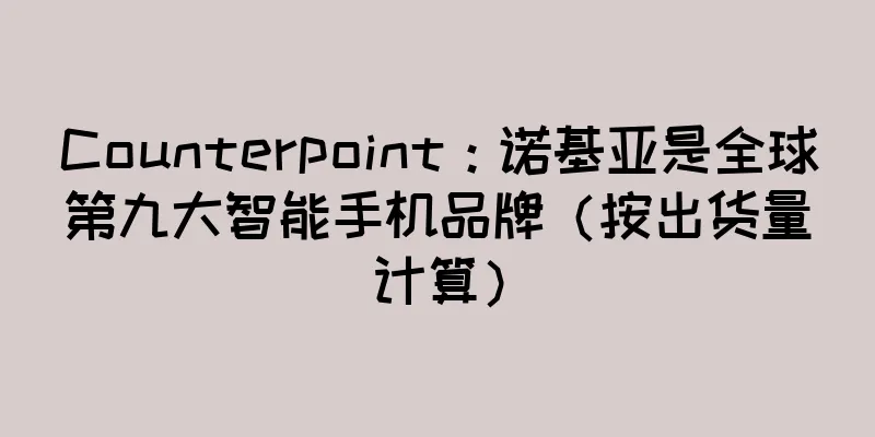 Counterpoint：诺基亚是全球第九大智能手机品牌（按出货量计算）