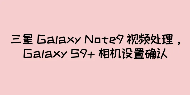 三星 Galaxy Note9 视频处理，Galaxy S9+ 相机设置确认