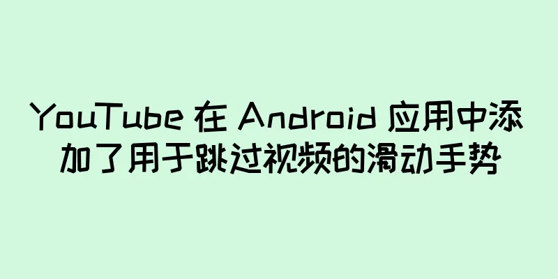 YouTube 在 Android 应用中添加了用于跳过视频的滑动手势
