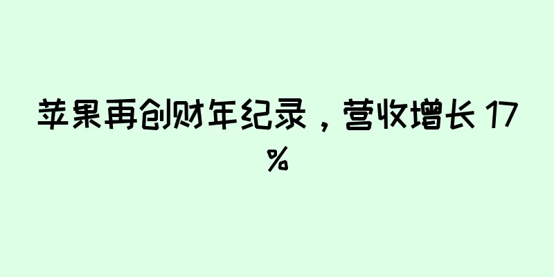 苹果再创财年纪录，营收增长 17%