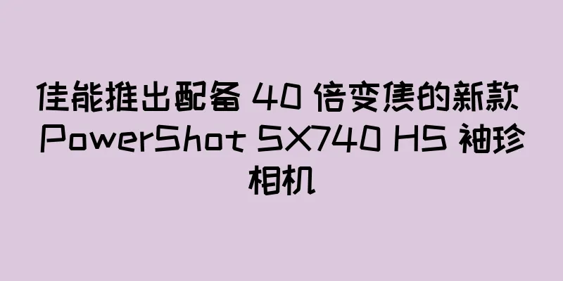 佳能推出配备 40 倍变焦的新款 PowerShot SX740 HS 袖珍相机