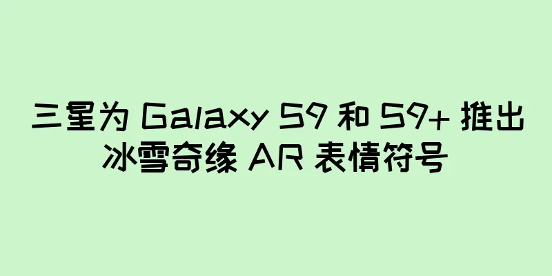 三星为 Galaxy S9 和 S9+ 推出冰雪奇缘 AR 表情符号