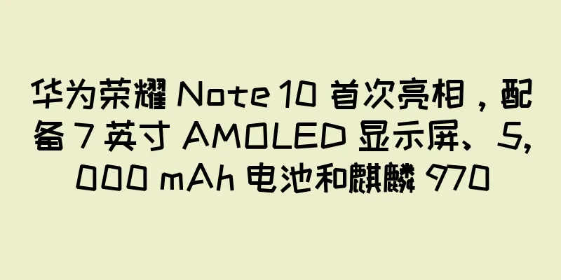 华为荣耀 Note 10 首次亮相，配备 7 英寸 AMOLED 显示屏、5,000 mAh 电池和麒麟 970