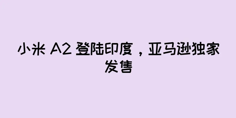 小米 A2 登陆印度，亚马逊独家发售