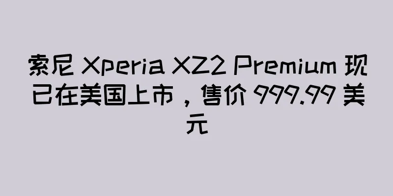 索尼 Xperia XZ2 Premium 现已在美国上市，售价 999.99 美元