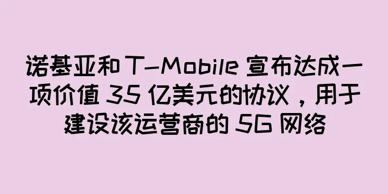 诺基亚和 T-Mobile 宣布达成一项价值 35 亿美元的协议，用于建设该运营商的 5G 网络