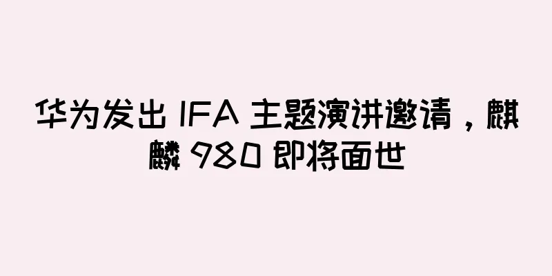 华为发出 IFA 主题演讲邀请，麒麟 980 即将面世