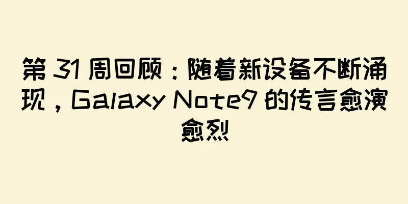 第 31 周回顾：随着新设备不断涌现，Galaxy Note9 的传言愈演愈烈