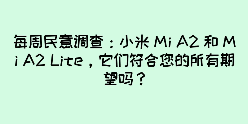 每周民意调查：小米 Mi A2 和 Mi A2 Lite，它们符合您的所有期望吗？