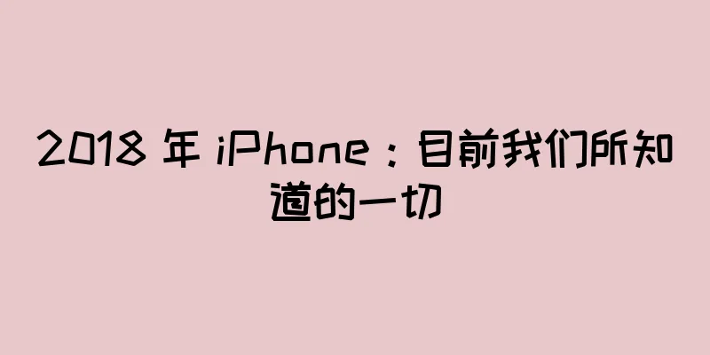 2018 年 iPhone：目前我们所知道的一切