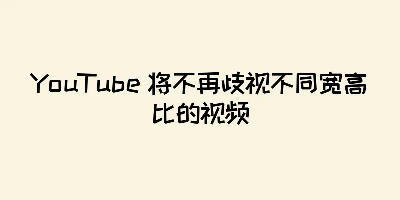 YouTube 将不再歧视不同宽高比的视频