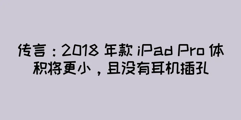 传言：2018 年款 iPad Pro 体积将更小，且没有耳机插孔