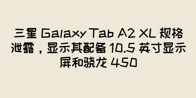 三星 Galaxy Tab A2 XL 规格泄露，显示其配备 10.5 英寸显示屏和骁龙 450