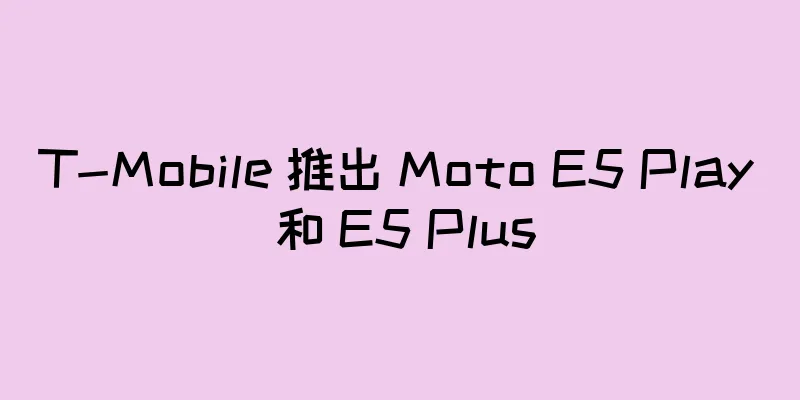 T-Mobile 推出 Moto E5 Play 和 E5 Plus