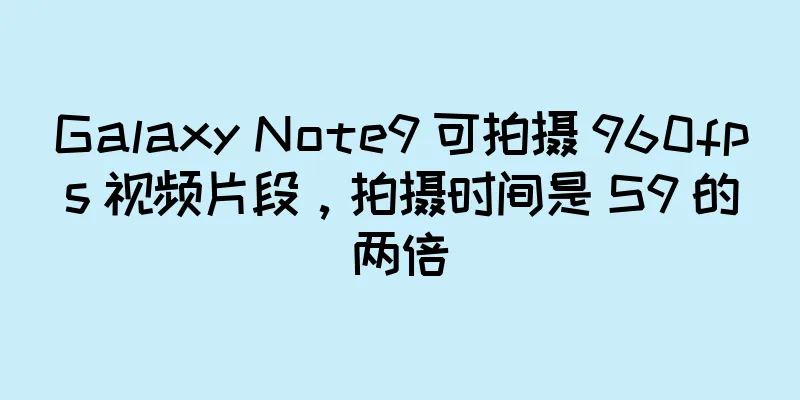 Galaxy Note9 可拍摄 960fps 视频片段，拍摄时间是 S9 的两倍
