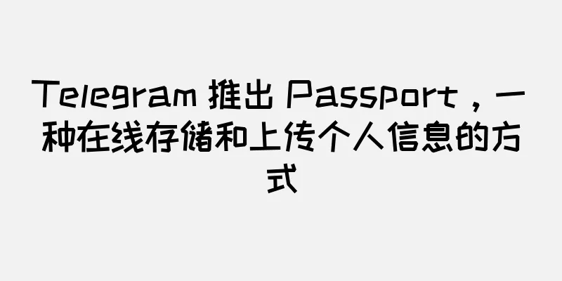 Telegram 推出 Passport，一种在线存储和上传个人信息的方式
