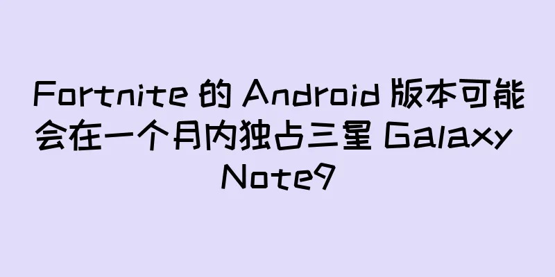 Fortnite 的 Android 版本可能会在一个月内独占三星 Galaxy Note9