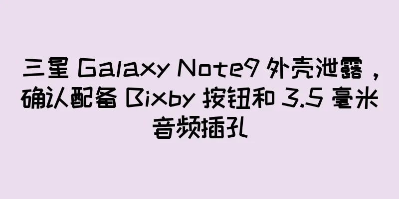三星 Galaxy Note9 外壳泄露，确认配备 Bixby 按钮和 3.5 毫米音频插孔