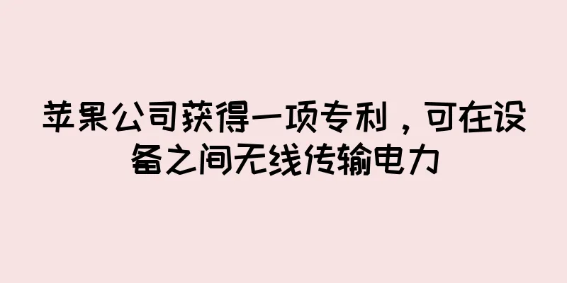 苹果公司获得一项专利，可在设备之间无线传输电力