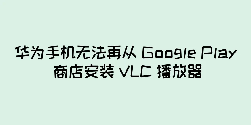 华为手机无法再从 Google Play 商店安装 VLC 播放器